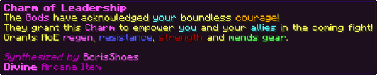The Gods have acknowledged your boundless courage! They grant this Charm to empower you and your allies in the coming fight! Grants AoE regen, resistance, strength and mends gear.
