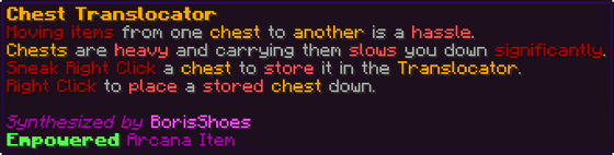 Moving items from one chest to another is a hassle. Chests are heavy and carrying them slows you down significantly. Sneak Right Click a chest to store it in the Translocator. Right Click to place a stored chest down.
