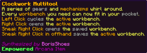 A series of gears and mechanisms whirl around. Every workbench you need can now fit in your pocket. Left Click cycles the active workbench. Right Click opens the active workbench. Sneak Right Click opens the saved workbench. Sneak Right Click in offhand saves the active workbench.
