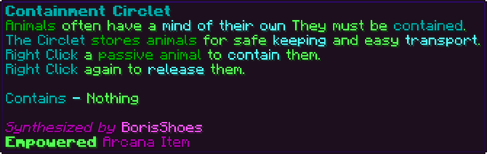 Animals often have a mind of their own They must be contained. The Circlet stores animals for safe keeping and easy transport. Right Click a passive animal to contain them. Right Click again to release them. Contains - Nothing