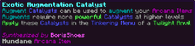 Augment Catalysts can be used to augment your Arcana Items Augments require more powerful Catalysts at higher levels Apply these Catalysts in the Tinkering Menu of a Twilight Anvil