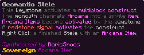 This keystone activates a multiblock construct. The monolith channels Arcana into a single item. Arcana Items become activated by the keystone. A redstone signal activates the construct. Right Click a finished Stele with an Arcana Item.