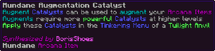 Augment Catalysts can be used to augment your Arcana Items Augments require more powerful Catalysts at higher levels Apply these Catalysts in the Tinkering Menu of a Twilight Anvil