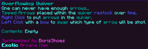One can never have enough arrows... Tipped Arrows placed within the quiver restock over time. Right Click to put arrows in the quiver. Left Click with a bow to swap which type of arrow will be shot. Contents: Empty