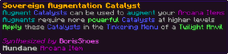 Augment Catalysts can be used to augment your Arcana Items Augments require more powerful Catalysts at higher levels Apply these Catalysts in the Tinkering Menu of a Twilight Anvil