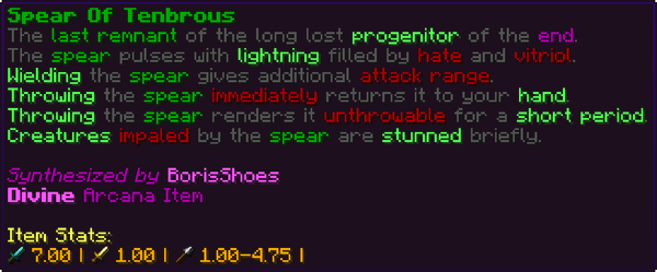 The last remnant of the long lost progenitor of the end. The spear pulses with lightning filled by hate and vitriol. Wielding the spear gives additional attack range. Throwing the spear immediately returns it to your hand. Throwing the spear renders it unthrowable for a short period. Creatures impaled by the spear are stunned briefly.