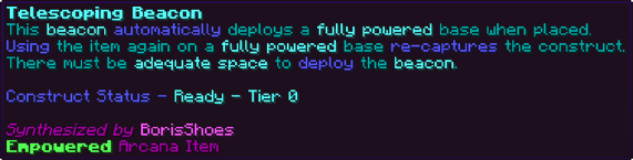 This beacon automatically deploys a fully powered base when placed. Using the item again on a fully powered base re-captures the construct. There must be adequate space to deploy the beacon. Construct Status - Ready - Tier 0