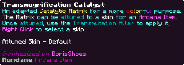 An adapted Catalytic Matrix for a more colorful purpose. The Matrix can be attuned to a skin for an Arcana Item. Once attuned, use the Transmutation Altar to apply it. Right Click to select a skin. Attuned Skin - Default